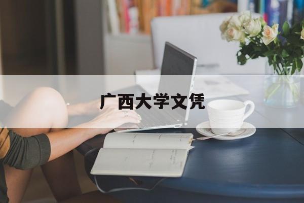 广西大学文凭(广西大学文凭含金量)